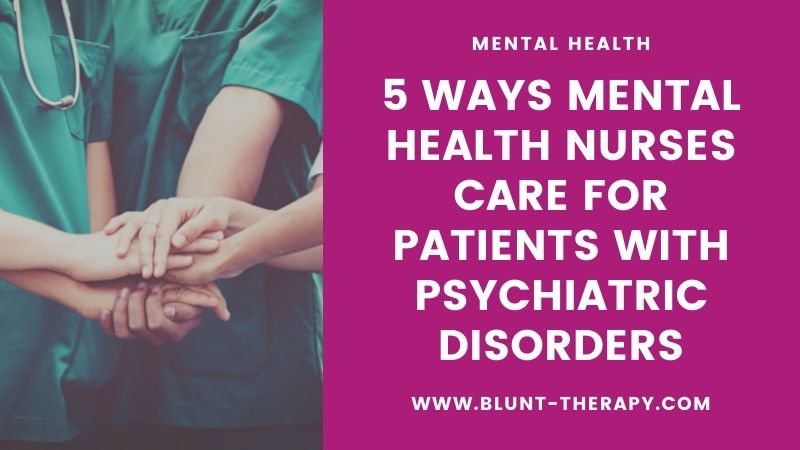 5 Ways Mental Health Nurses Care for Patients With Psychiatric Disorders