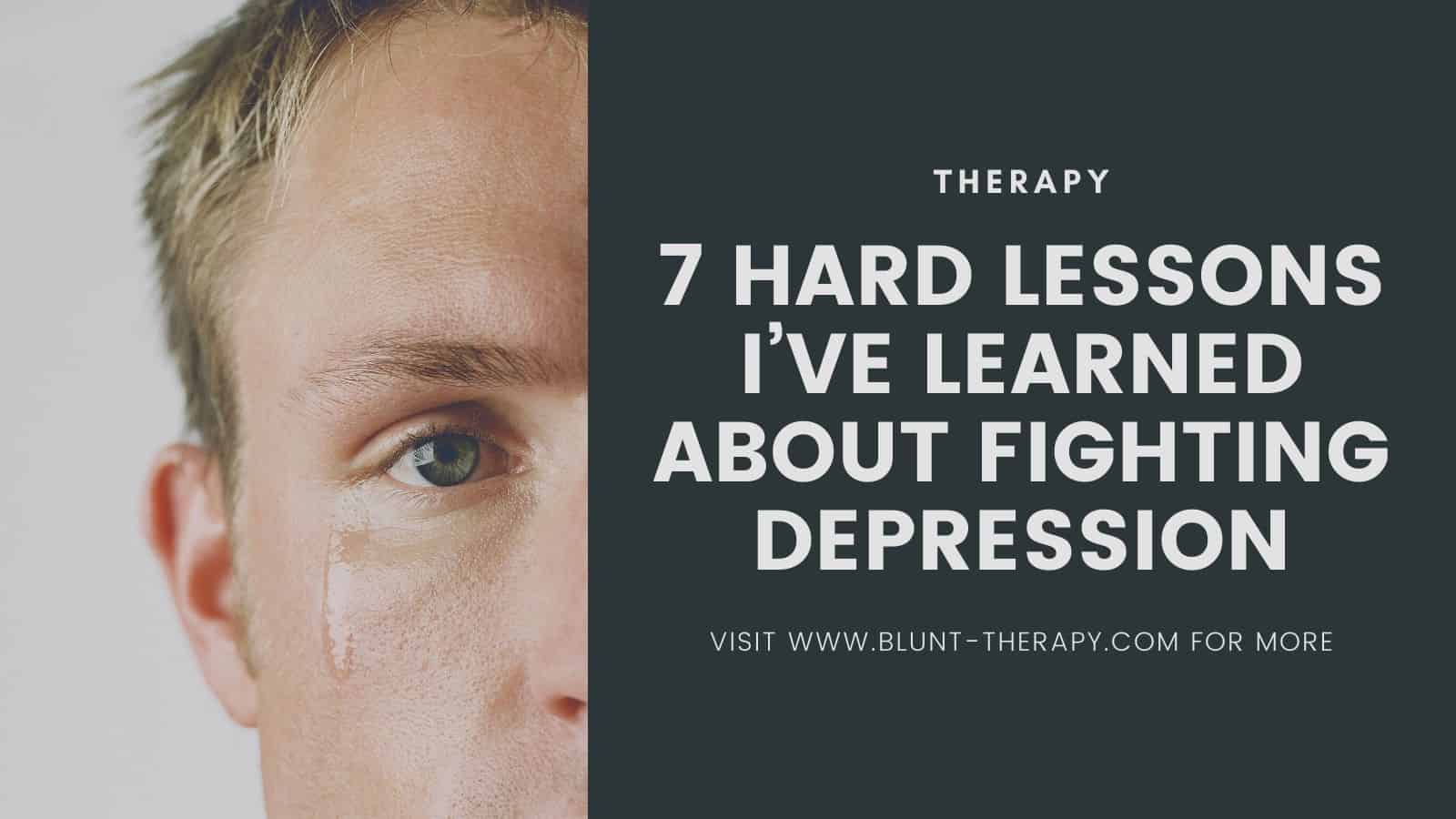 7 Hard lessons I’ve Learned About Fighting Depression