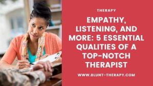 Empathy, Listening, and More: 5 Essential Qualities of a Top-notch Therapist
